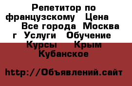 Репетитор по французскому › Цена ­ 800 - Все города, Москва г. Услуги » Обучение. Курсы   . Крым,Кубанское